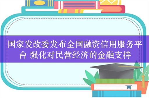 国家发改委发布全国融资信用服务平台 强化对民营经济的金融支持