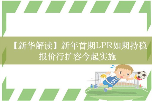 【新华解读】新年首期LPR如期持稳 报价行扩容今起实施