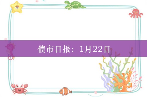 债市日报：1月22日