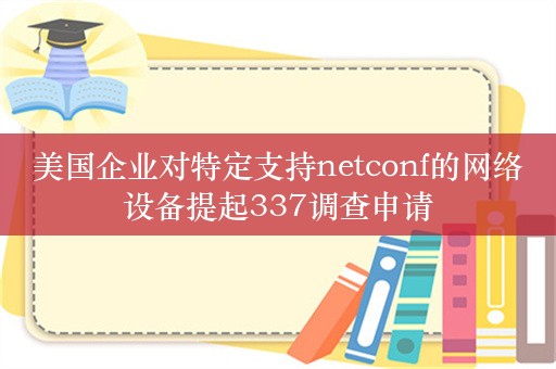 美国企业对特定支持netconf的网络设备提起337调查申请