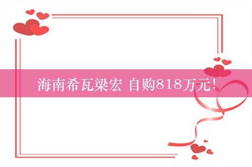 海南希瓦梁宏 自购818万元！