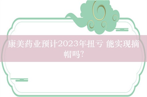 康美药业预计2023年扭亏 能实现摘帽吗？