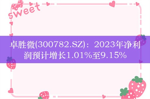 卓胜微(300782.SZ)：2023年净利润预计增长1.01%至9.15%