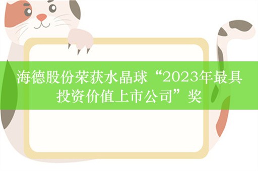 海德股份荣获水晶球“2023年最具投资价值上市公司”奖