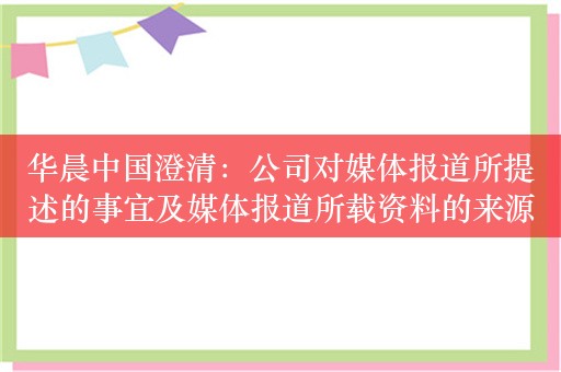 华晨中国澄清：公司对媒体报道所提述的事宜及媒体报道所载资料的来源并不知情