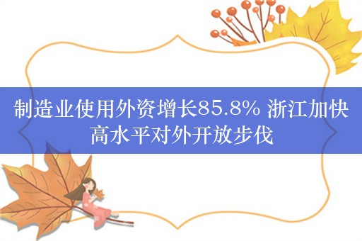 制造业使用外资增长85.8% 浙江加快高水平对外开放步伐