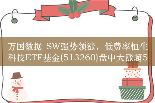 万国数据-SW强势领涨，低费率恒生科技ETF基金(513260)盘中大涨超5%，成交额已达5400万元