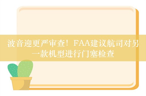 波音迎更严审查！FAA建议航司对另一款机型进行门塞检查