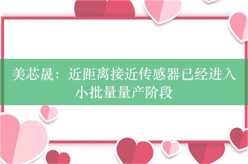 美芯晟：近距离接近传感器已经进入小批量量产阶段