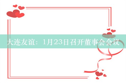 大连友谊：1月23日召开董事会会议