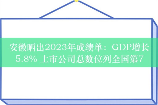 安徽晒出2023年成绩单：GDP增长5.8% 上市公司总数位列全国第7