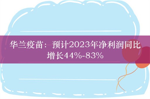 华兰疫苗：预计2023年净利润同比增长44%-83%