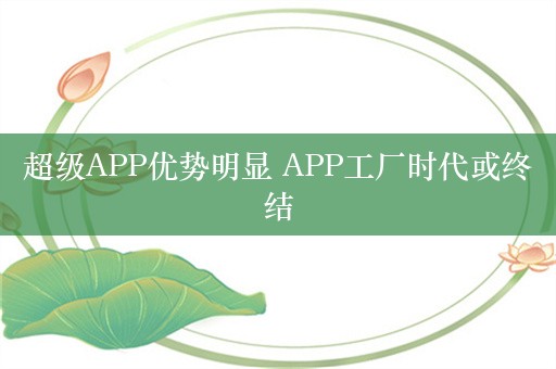 超级APP优势明显 APP工厂时代或终结