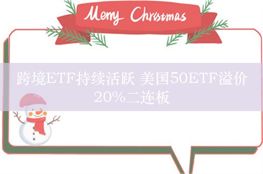 跨境ETF持续活跃 美国50ETF溢价20%二连板