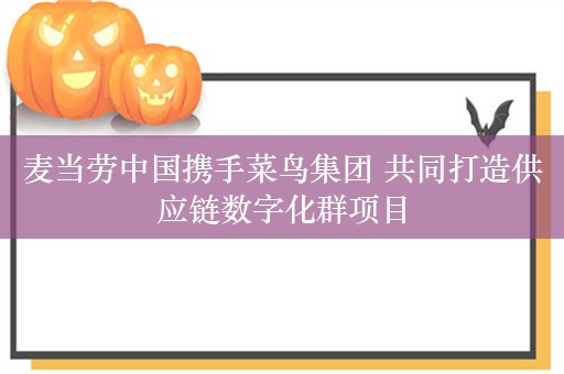 麦当劳中国携手菜鸟集团 共同打造供应链数字化群项目