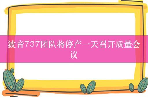 波音737团队将停产一天召开质量会议