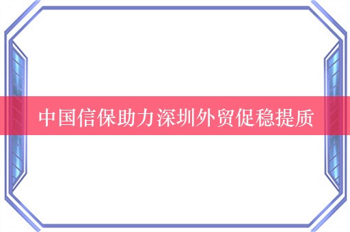 中国信保助力深圳外贸促稳提质