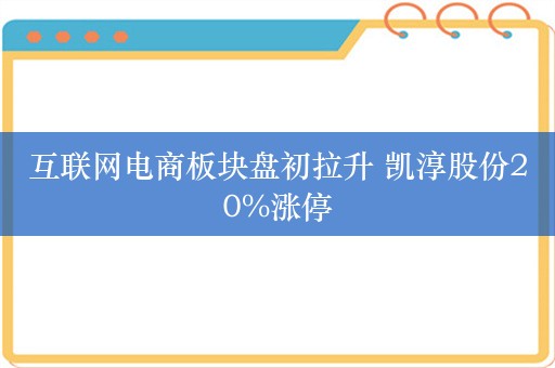 互联网电商板块盘初拉升 凯淳股份20%涨停