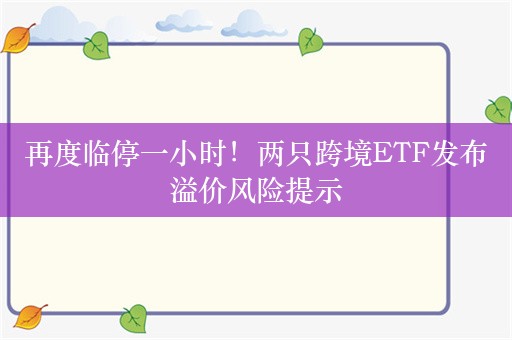 再度临停一小时！两只跨境ETF发布溢价风险提示