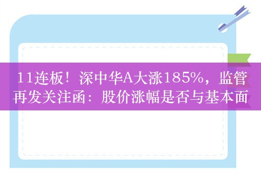 11连板！深中华A大涨185%，监管再发关注函：股价涨幅是否与基本面匹配？