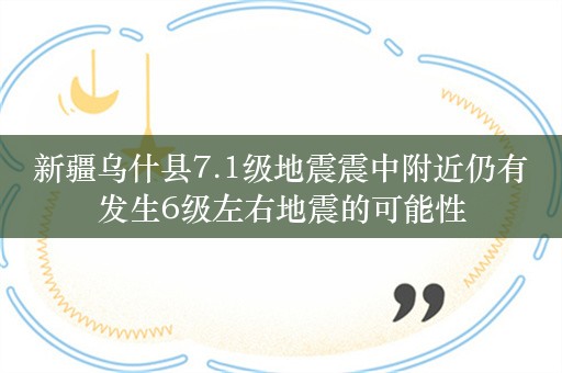 新疆乌什县7.1级地震震中附近仍有发生6级左右地震的可能性