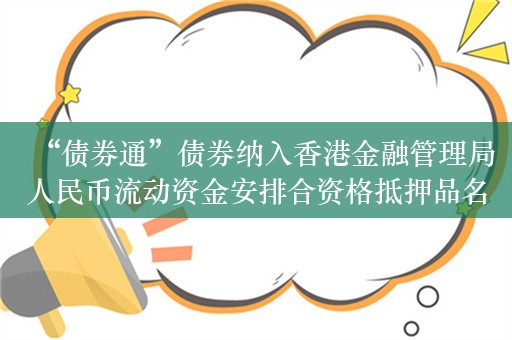 “债券通”债券纳入香港金融管理局人民币流动资金安排合资格抵押品名单