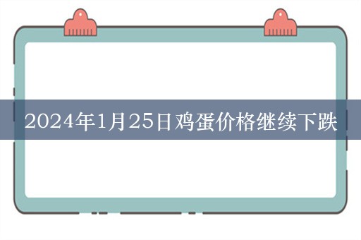 2024年1月25日鸡蛋价格继续下跌