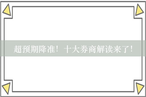 超预期降准！十大券商解读来了！