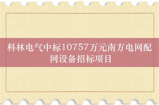 科林电气中标10757万元南方电网配网设备招标项目