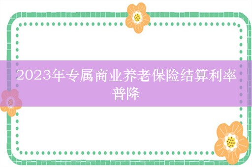 2023年专属商业养老保险结算利率普降