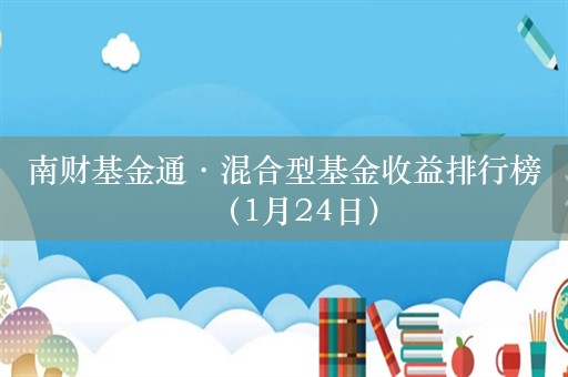 南财基金通·混合型基金收益排行榜（1月24日）