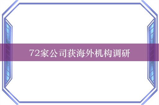 72家公司获海外机构调研