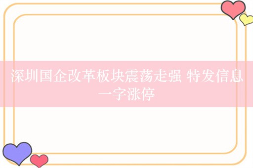 深圳国企改革板块震荡走强 特发信息一字涨停