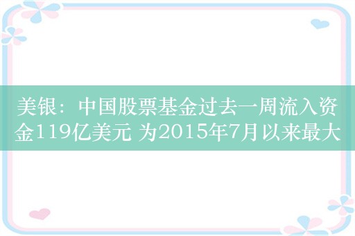 美银：中国股票基金过去一周流入资金119亿美元 为2015年7月以来最大