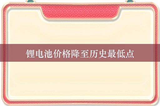 锂电池价格降至历史最低点