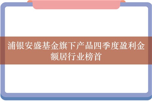 浦银安盛基金旗下产品四季度盈利金额居行业榜首