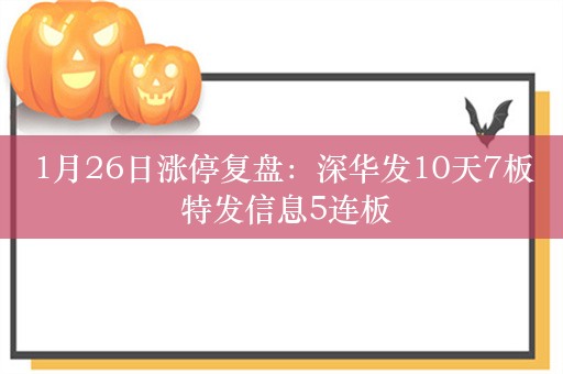 1月26日涨停复盘：深华发10天7板 特发信息5连板