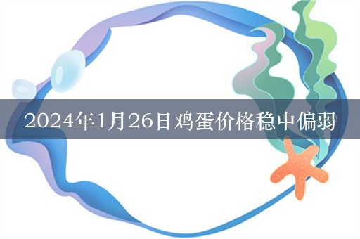 2024年1月26日鸡蛋价格稳中偏弱