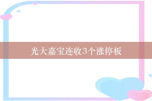 光大嘉宝连收3个涨停板