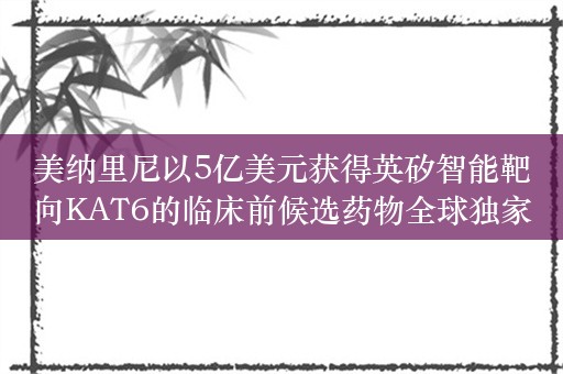 美纳里尼以5亿美元获得英矽智能靶向KAT6的临床前候选药物全球独家授权