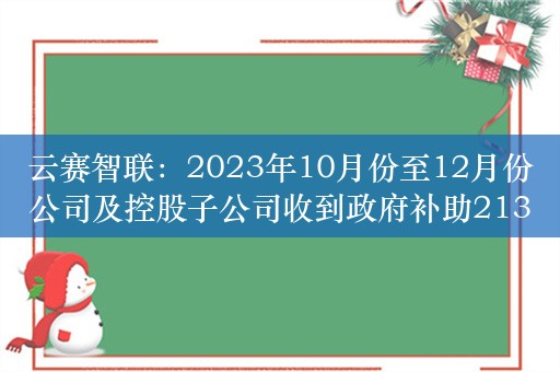 云赛智联：2023年10月份至12月份公司及控股子公司收到政府补助2131.69万元