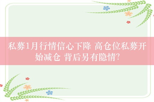 私募1月行情信心下降 高仓位私募开始减仓 背后另有隐情？