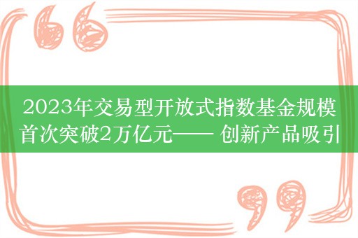 2023年交易型开放式指数基金规模首次突破2万亿元—— 创新产品吸引长期资本入市