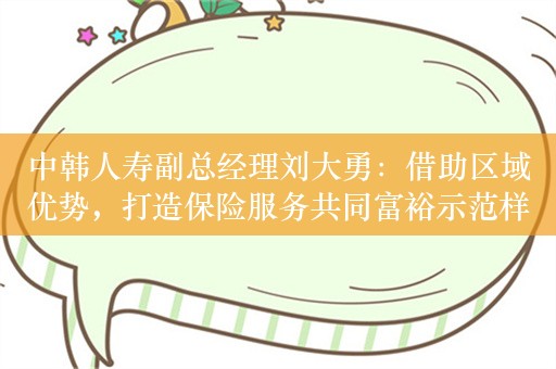 中韩人寿副总经理刘大勇：借助区域优势，打造保险服务共同富裕示范样本｜2023华夏机构投资者年会