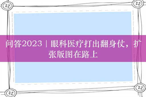 问答2023｜眼科医疗打出翻身仗，扩张版图在路上