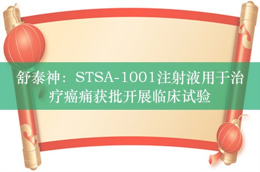 舒泰神：STSA-1001注射液用于治疗癌痛获批开展临床试验