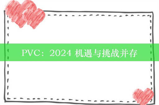 PVC：2024 机遇与挑战并存