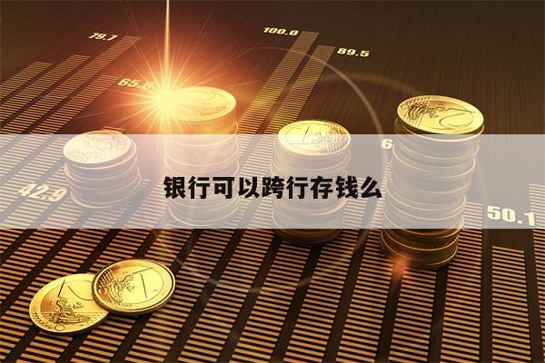 银行可以跨行存钱么