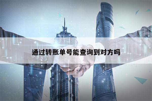 通过转账单号能查询到对方吗