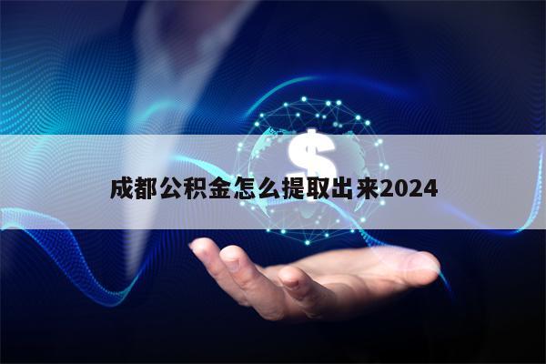 成都公积金怎么提取出来2024